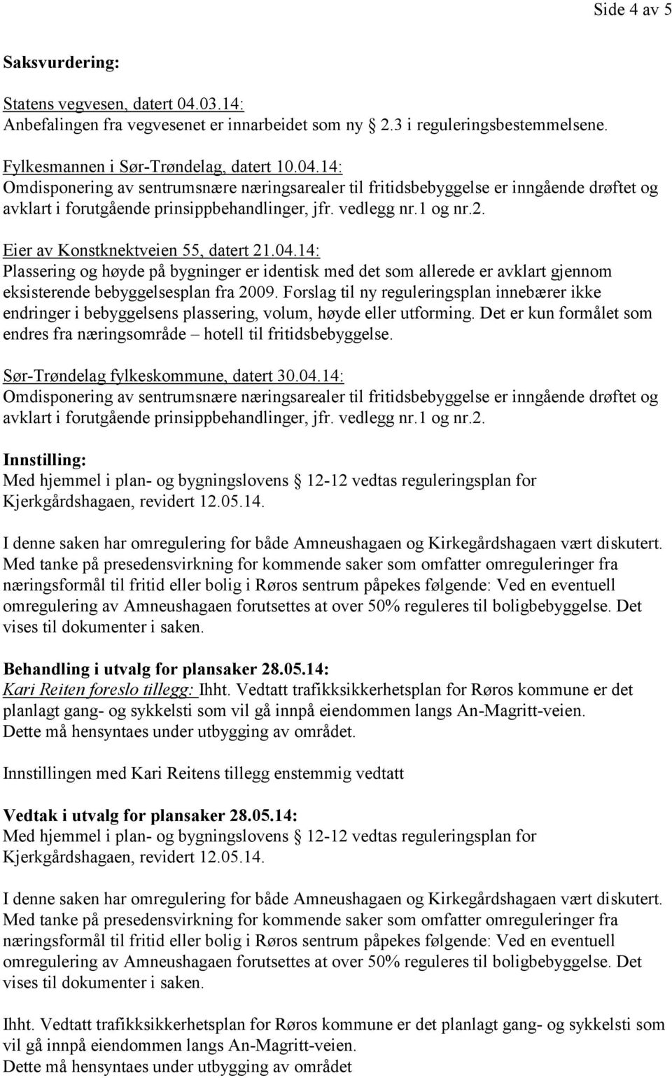 Forslag til ny reguleringsplan innebærer ikke endringer i bebyggelsens plassering, volum, høyde eller utforming. Det er kun formålet som endres fra næringsområde hotell til fritidsbebyggelse.