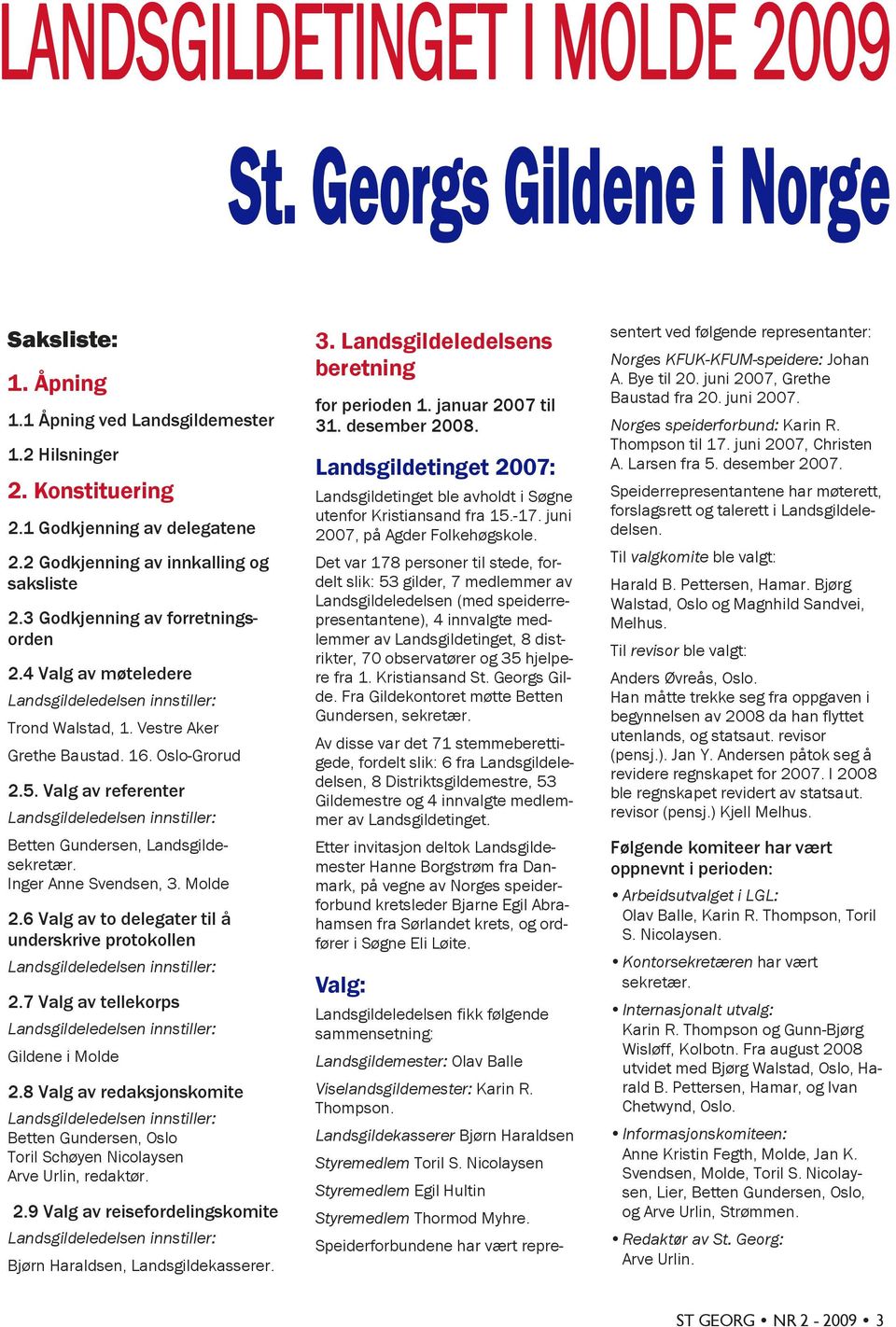6 Valg av to delegater til å underskrive protokollen 2.7 Valg av tellekorps Gildene i Molde 2.8 Valg av redaksjonskomite Betten Gundersen, Oslo Toril Schøyen Nicolaysen Arve Urlin, redaktør. 2.9 Valg av reisefordelingskomite Bjørn Haraldsen, Landsgildekasserer.