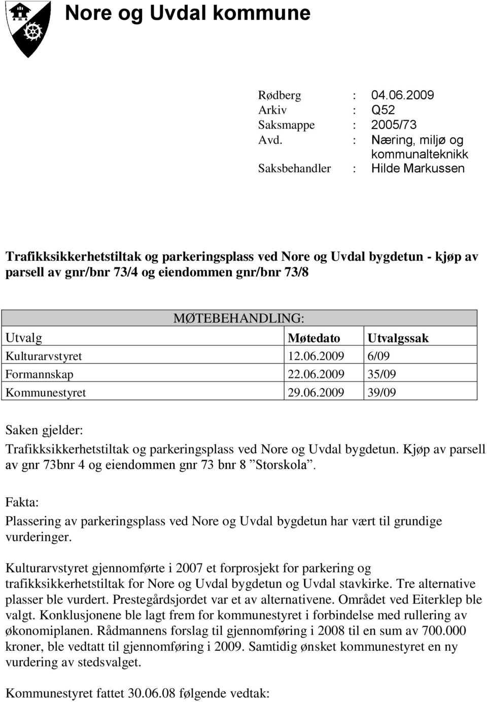 MØTEBEHANDLING: Utvalg Møtedato Utvalgssak Kulturarvstyret 12.06.2009 6/09 Formannskap 22.06.2009 35/09 Kommunestyret 29.06.2009 39/09 Saken gjelder: Trafikksikkerhetstiltak og parkeringsplass ved Nore og Uvdal bygdetun.