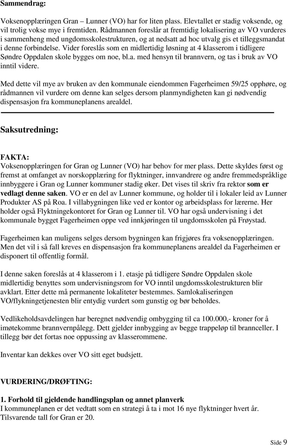 Vider foreslås som en midlertidig løsning at 4 klasserom i tidligere Søndre Oppdalen skole bygges om noe, bl.a. med hensyn til brannvern, og tas i bruk av VO inntil videre.