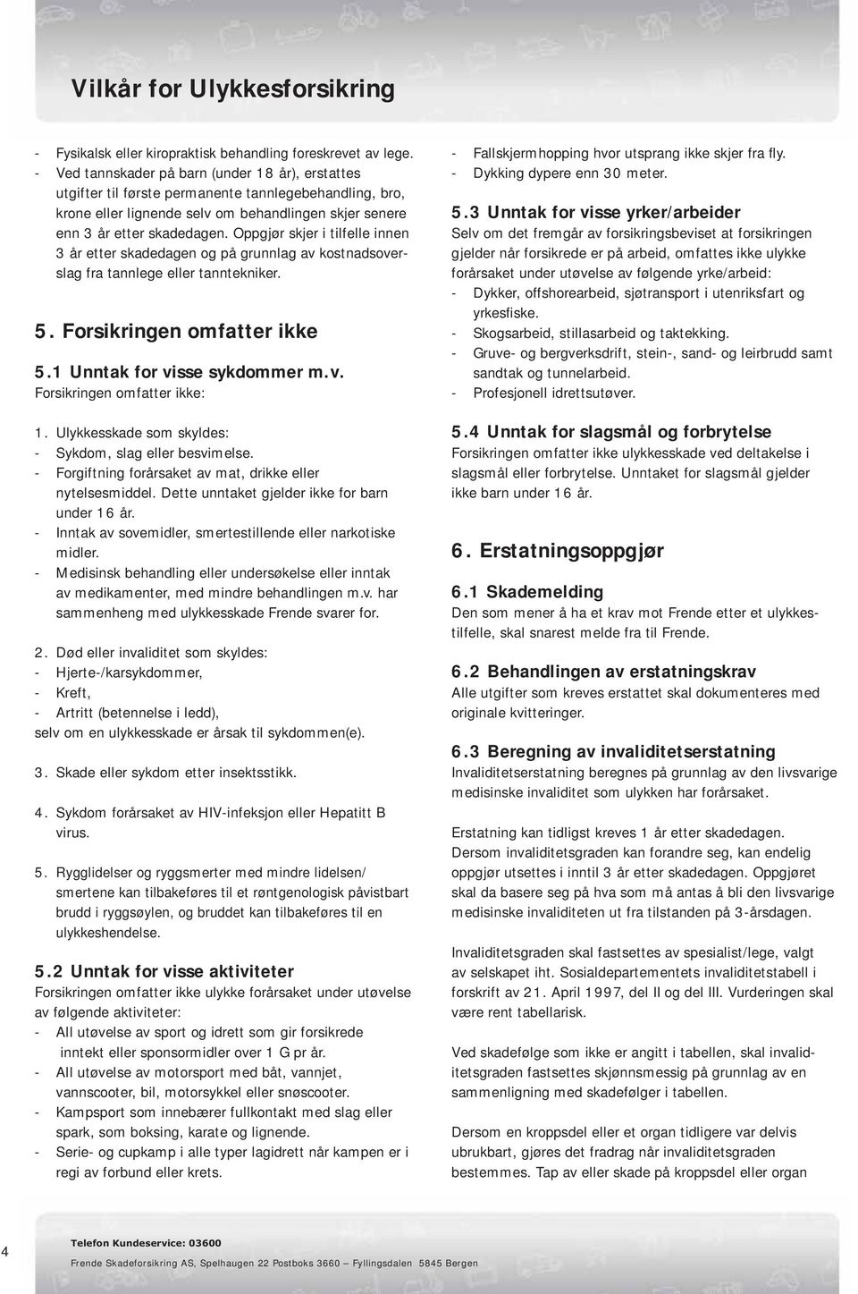 Oppgjør skjer i tilfelle innen 3 år etter skadedagen og på grunnlag av kostnadsoverslag fra tannlege eller tanntekniker. 5. Forsikringen omfatter ikke 5.1 Unntak for visse sykdommer m.v. Forsikringen omfatter ikke: 1.