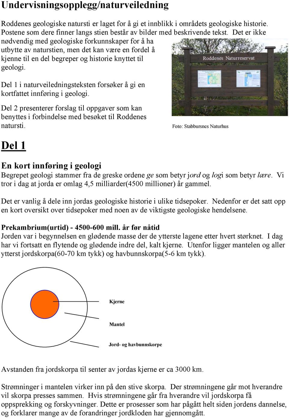 Det er ikke nødvendig med geologiske forkunnskaper for å ha utbytte av naturstien, men det kan være en fordel å kjenne til en del begreper og historie knyttet til geologi.