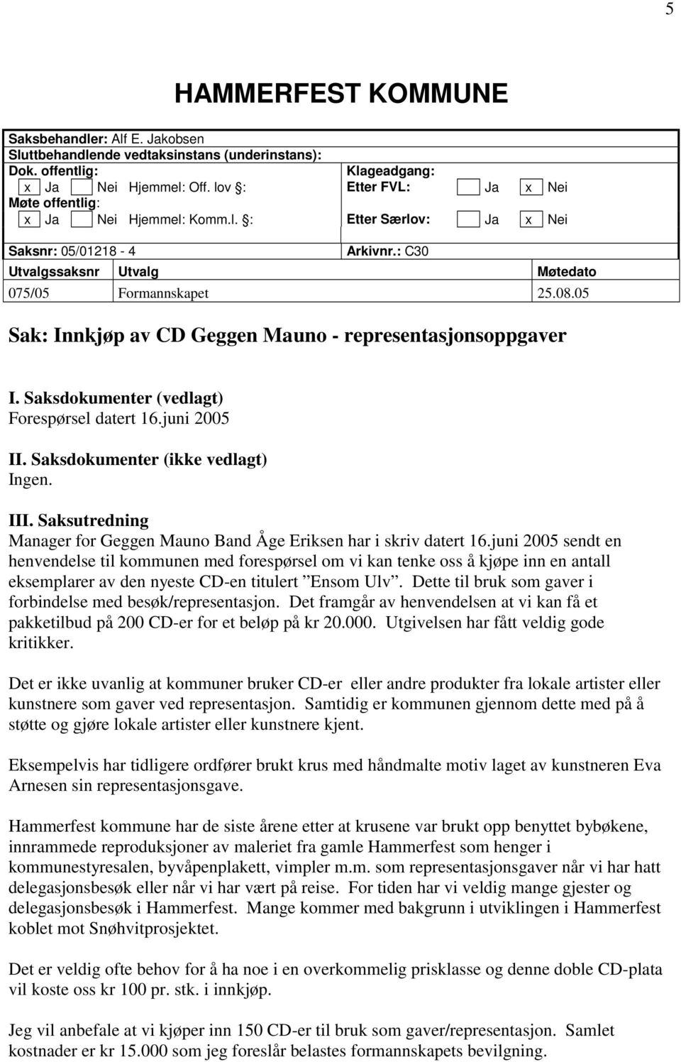 05 Sak: Innkjøp av CD Geggen Mauno - representasjonsoppgaver I. Saksdokumenter (vedlagt) Forespørsel datert 16.juni 2005 II. Saksdokumenter (ikke vedlagt) Ingen. III.