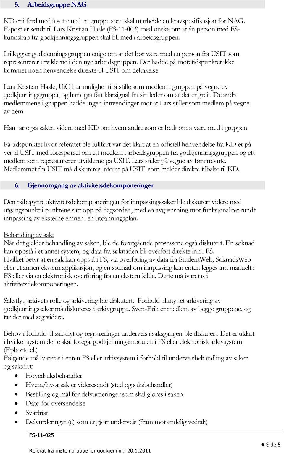 I tillegg er godkjenningsgruppen enige om at det bør være med en person fra USIT som representerer utviklerne i den nye arbeidsgruppen.