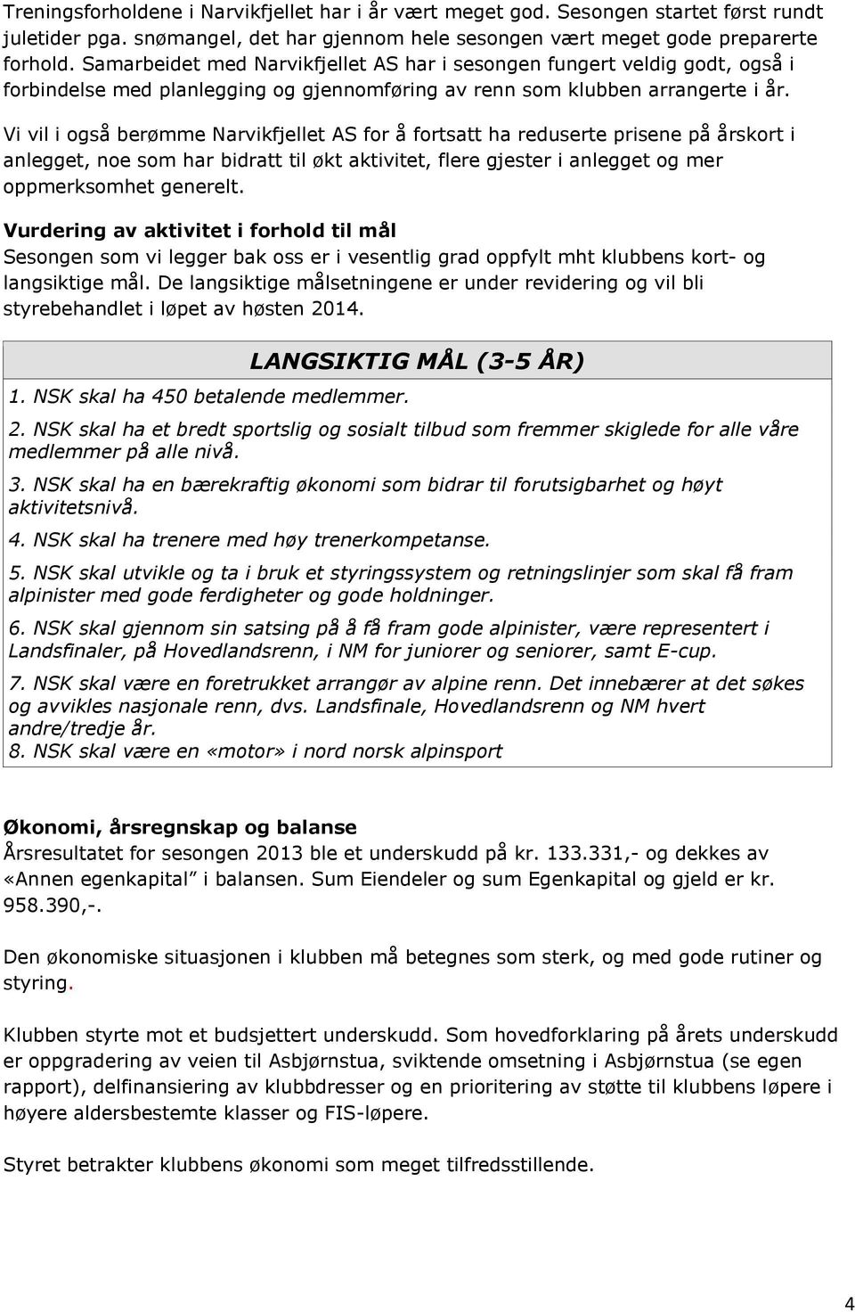 Vi vil i også berømme Narvikfjellet AS for å fortsatt ha reduserte prisene på årskort i anlegget, noe som har bidratt til økt aktivitet, flere gjester i anlegget og mer oppmerksomhet generelt.