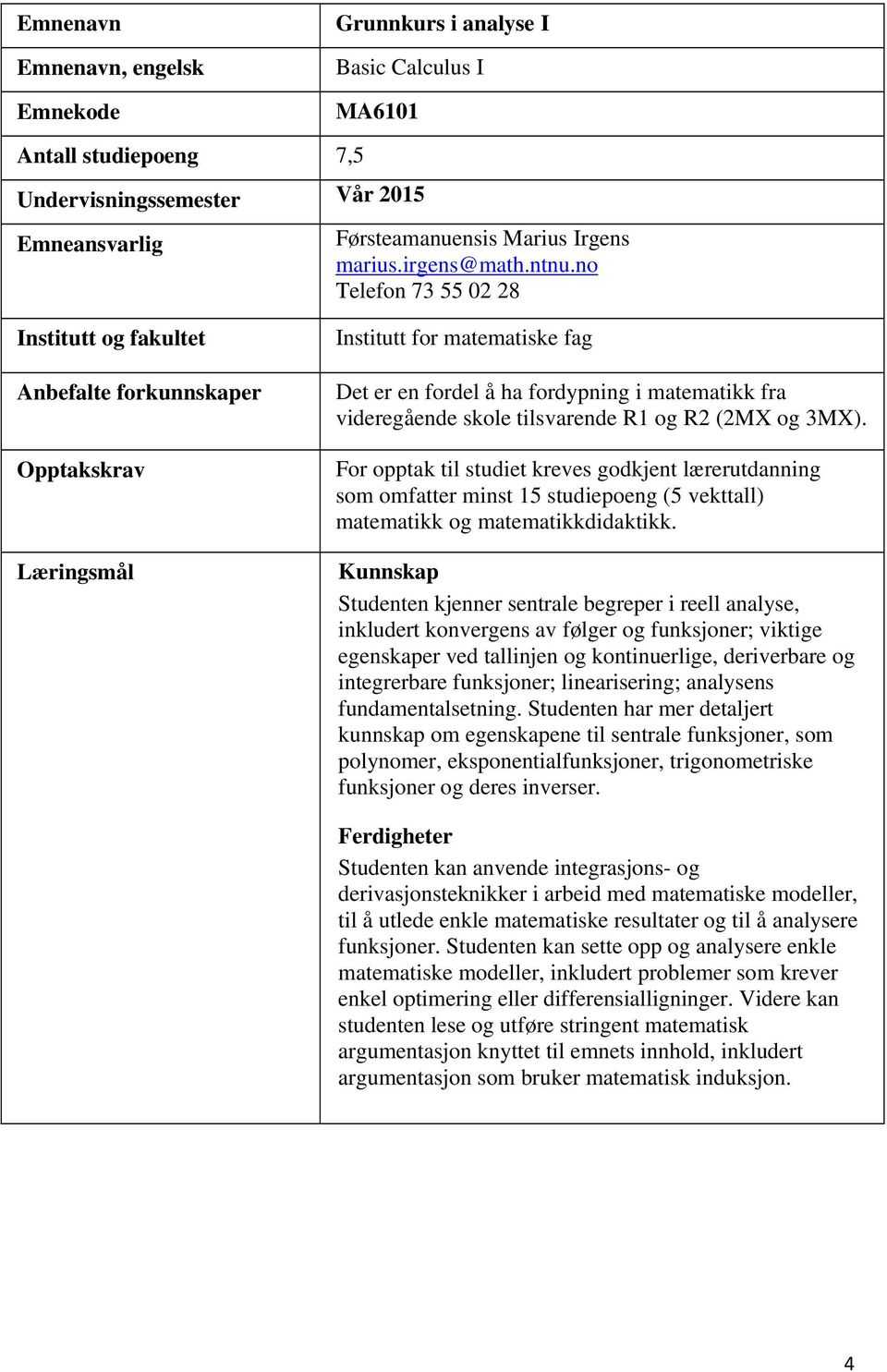 Kunnskap Studenten kjenner sentrale begreper i reell analyse, inkludert konvergens av følger og funksjoner; viktige egenskaper ved tallinjen og kontinuerlige, deriverbare og integrerbare funksjoner;