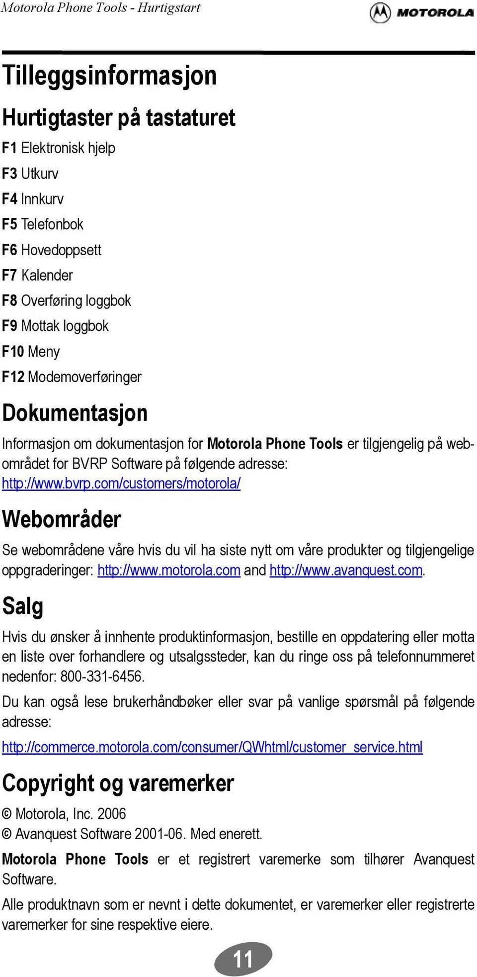 com/customers/motorola/ Webområder Se webområdene våre hvis du vil ha siste nytt om våre produkter og tilgjengelige oppgraderinger: http://www.motorola.com and http://www.avanquest.com. Salg Hvis du ønsker å innhente produktinformasjon, bestille en oppdatering eller motta en liste over forhandlere og utsalgssteder, kan du ringe oss på telefonnummeret nedenfor: 800-331-6456.