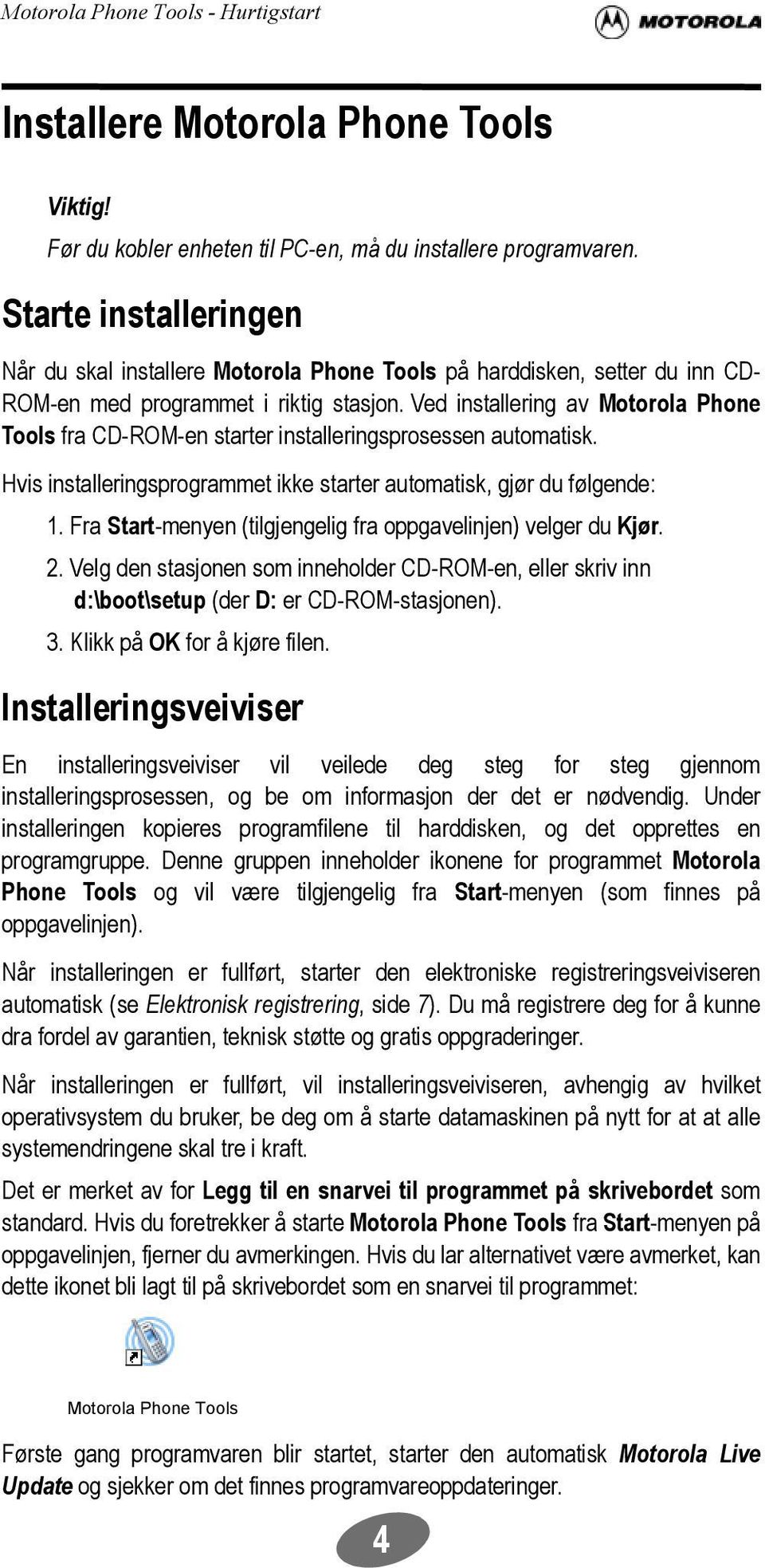 Ved installering av Motorola Phone Tools fra CD-ROM-en starter installeringsprosessen automatisk. Hvis installeringsprogrammet ikke starter automatisk, gjør du følgende: 1.