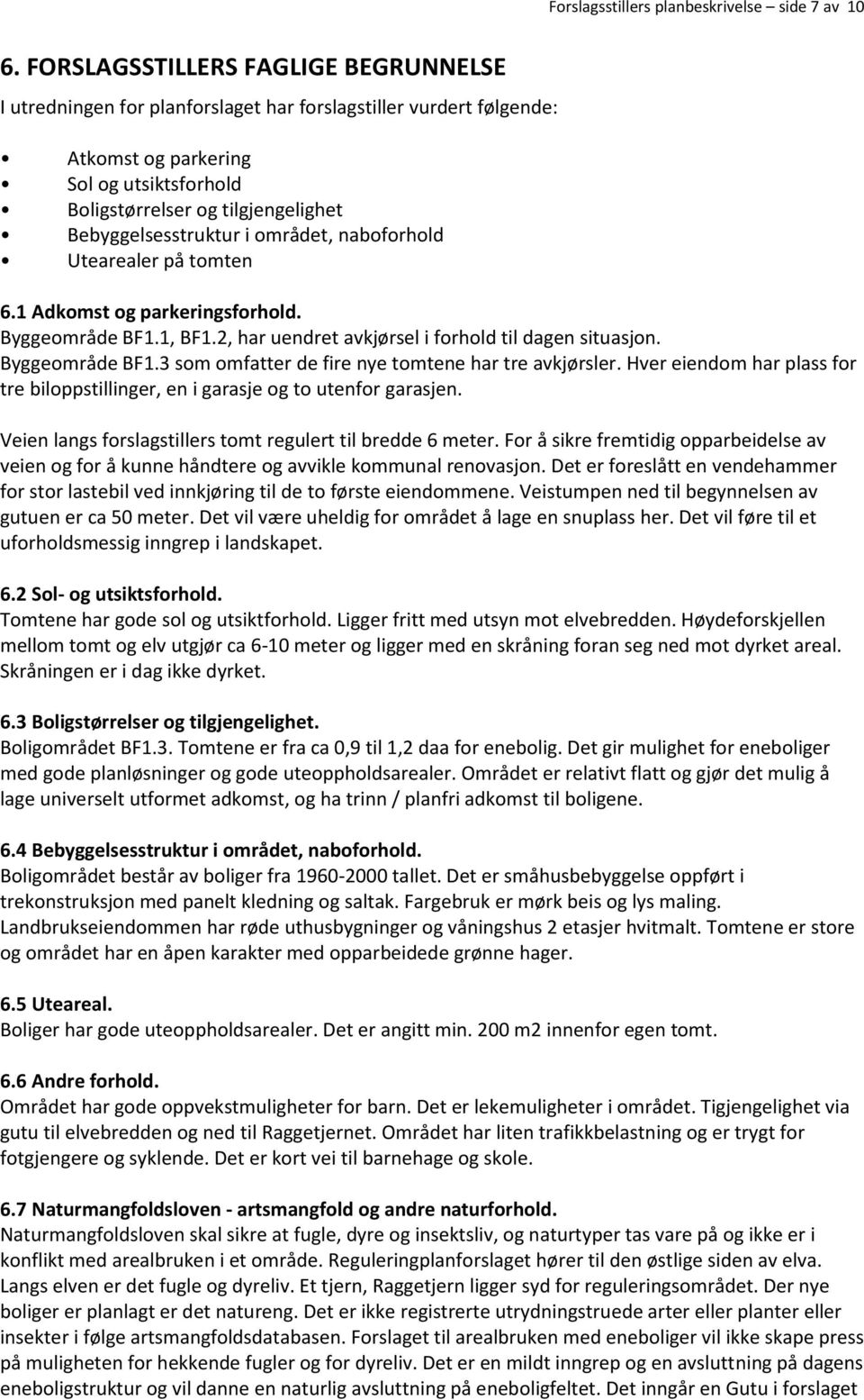 Bebyggelsesstruktur i området, naboforhold Utearealer på tomten 6.1 Adkomst og parkeringsforhold. Byggeområde BF1.1, BF1.2, har uendret avkjørsel i forhold til dagen situasjon. Byggeområde BF1.3 som omfatter de fire nye tomtene har tre avkjørsler.