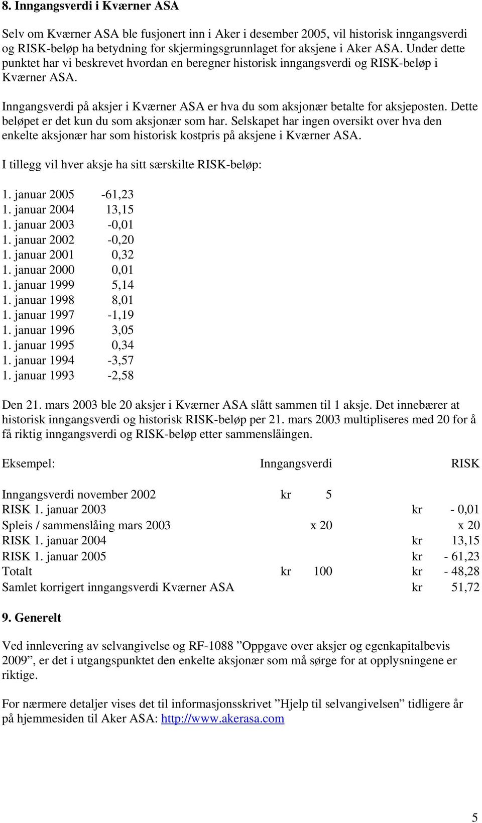 Dette beløpet er det kun du som aksjonær som har. Selskapet har ingen oversikt over hva den enkelte aksjonær har som historisk kostpris på aksjene i Kværner ASA.