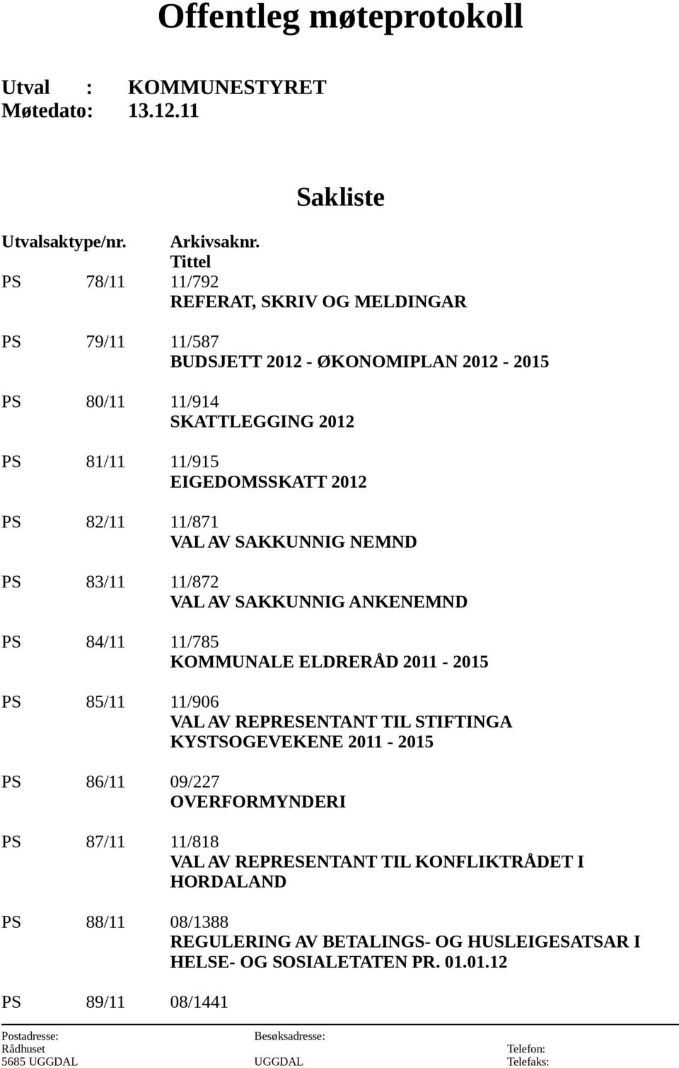 VAL AV SAKKUNNIG NEMND PS 83/11 11/872 VAL AV SAKKUNNIG ANKENEMND PS 84/11 11/785 KOMMUNALE ELDRERÅD 2011-2015 PS 85/11 11/906 VAL AV REPRESENTANT TIL STIFTINGA KYSTSOGEVEKENE 2011-2015 PS