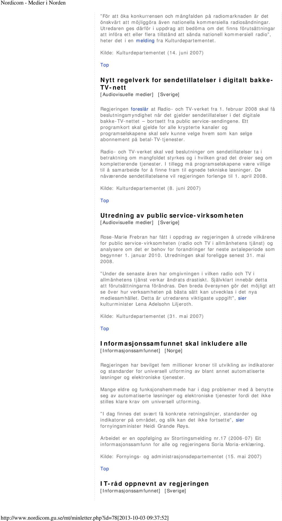 Kilde: Kulturdepartementet (14. juni 2007) Nytt regelverk for sendetillatelser i digitalt bakke- TV-nett [Audiovisuelle medier] [Sverige] Regjeringen foreslår at Radio- och TV-verket fra 1.