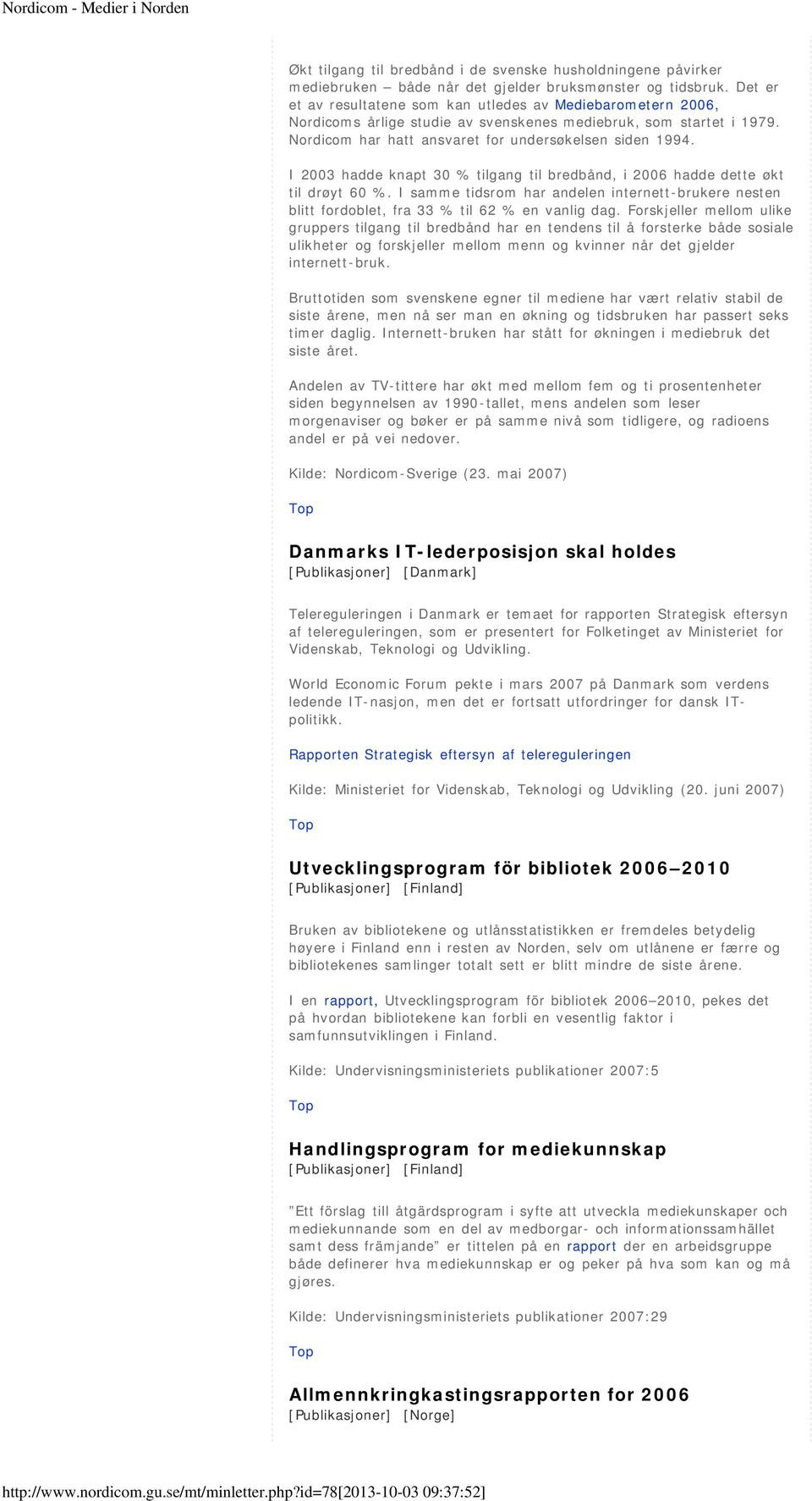 I 2003 hadde knapt 30 % tilgang til bredbånd, i 2006 hadde dette økt til drøyt 60 %. I samme tidsrom har andelen internett-brukere nesten blitt fordoblet, fra 33 % til 62 % en vanlig dag.