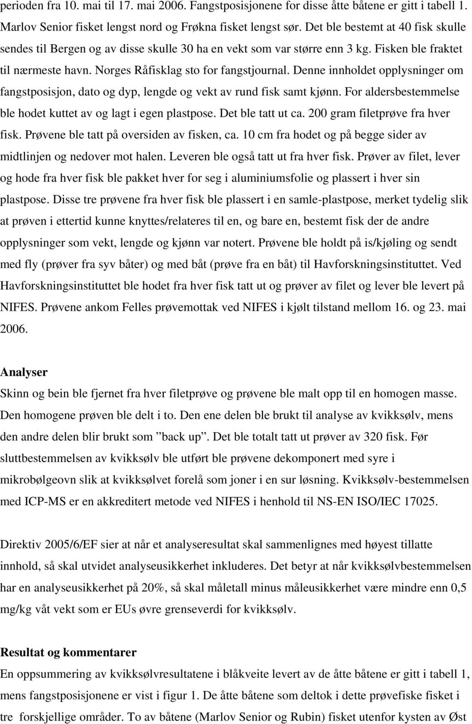 Denne innholdet opplysninger om fangstposisjon, dato og dyp, lengde og vekt av rund fisk samt kjønn. For aldersbestemmelse ble hodet kuttet av og lagt i egen plastpose. Det ble tatt ut ca.