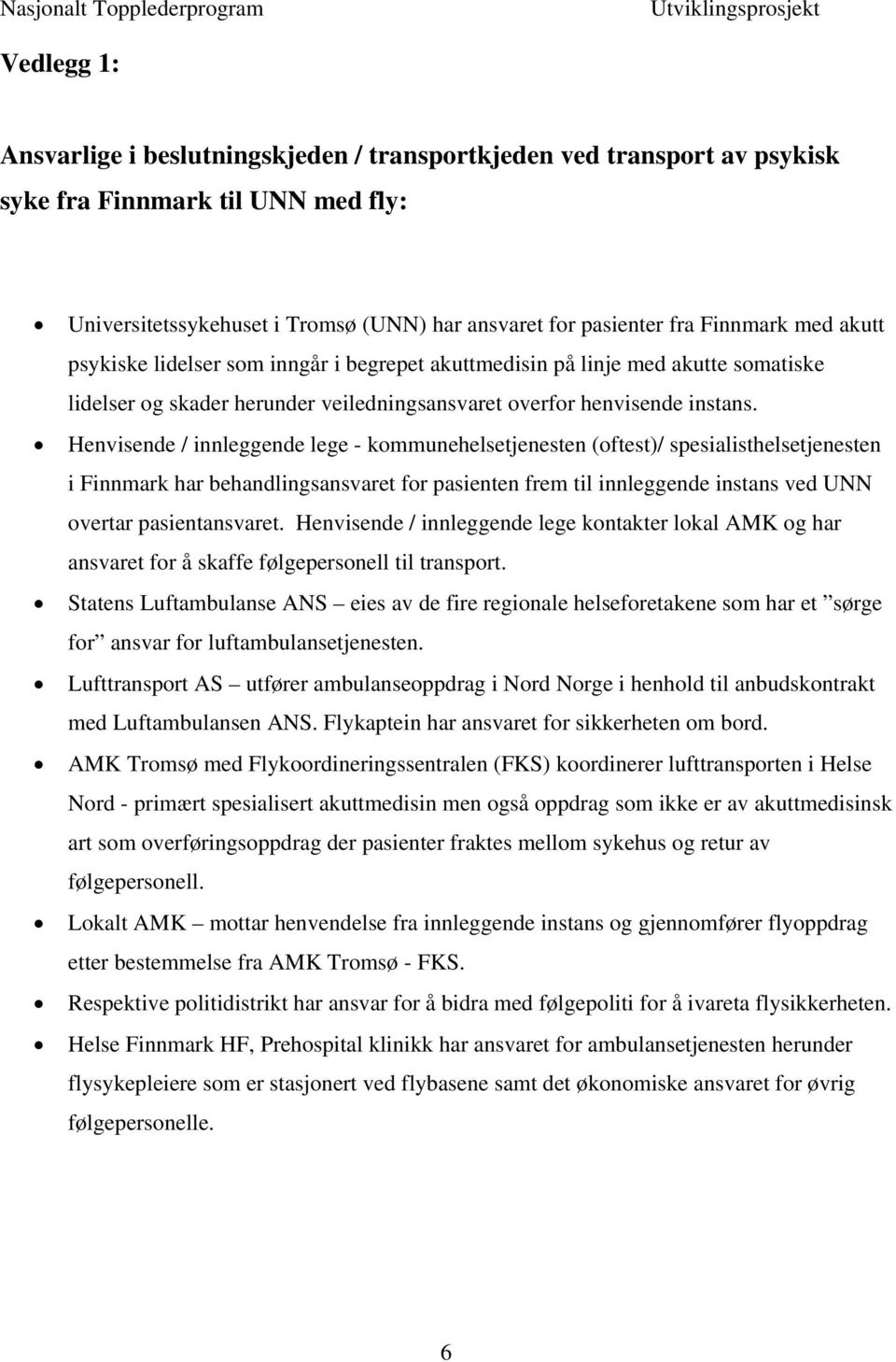 Henvisende / innleggende lege - kommunehelsetjenesten (oftest)/ spesialisthelsetjenesten i Finnmark har behandlingsansvaret for pasienten frem til innleggende instans ved UNN overtar pasientansvaret.