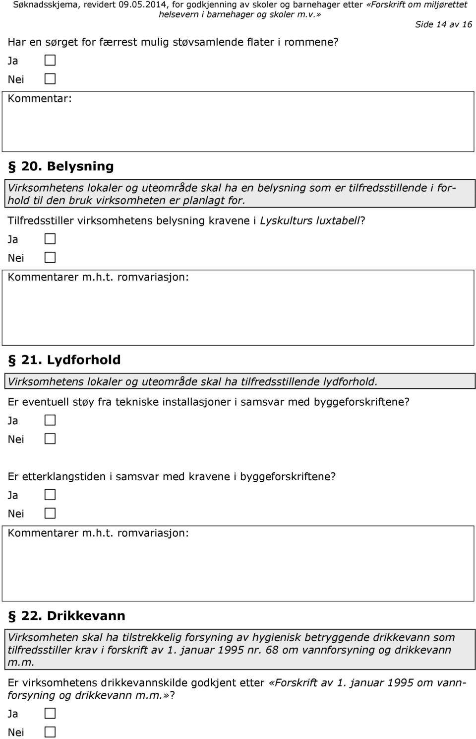 Tilfredsstiller virksomhetens belysning kravene i Lyskulturs luxtabell? Kommentarer m.h.t. romvariasjon: 21. Lydforhold Virksomhetens lokaler og uteområde skal ha tilfredsstillende lydforhold.