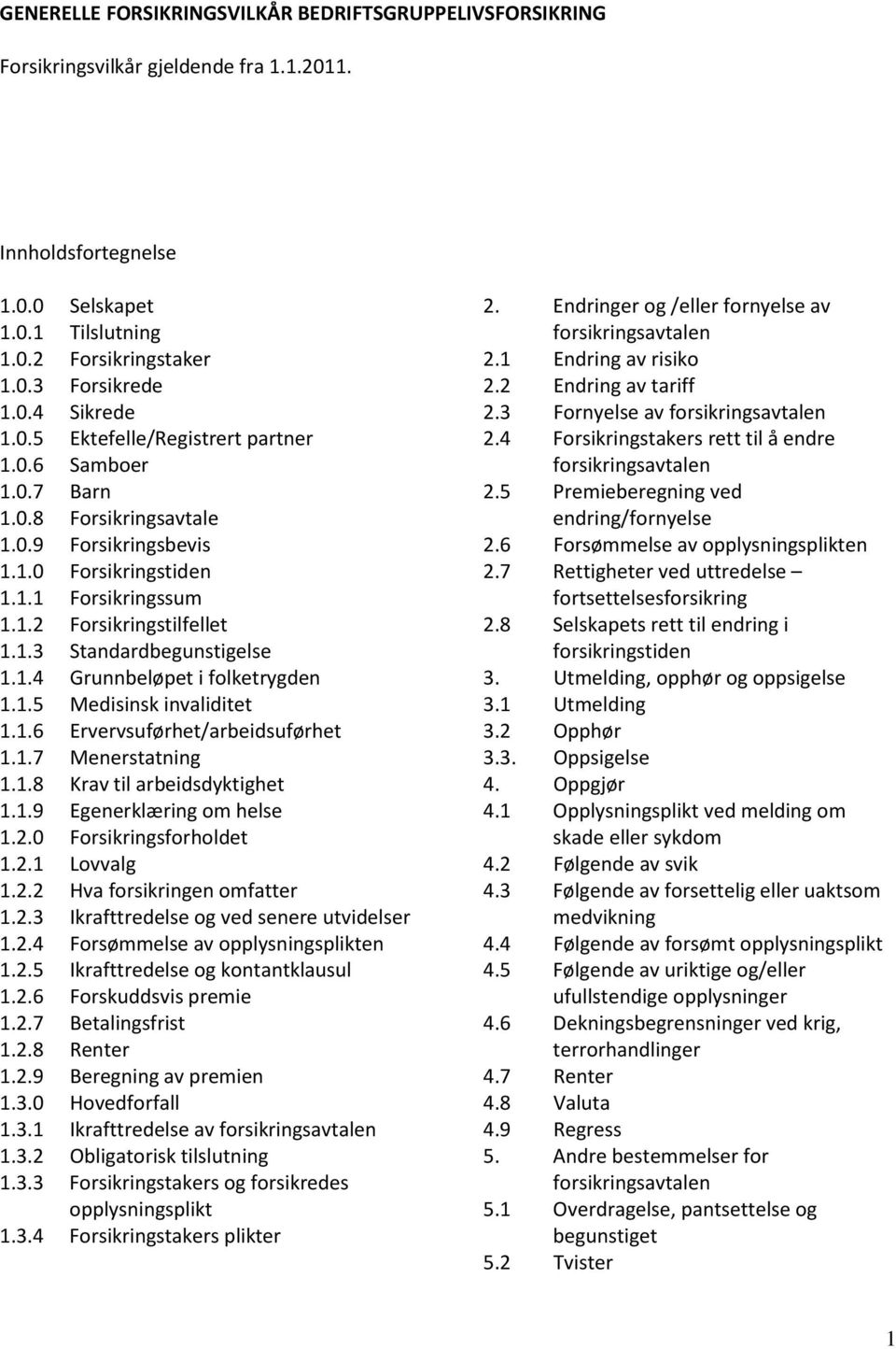 1.4 Grunnbeløpet i folketrygden 1.1.5 Medisinsk invaliditet 1.1.6 Ervervsuførhet/arbeidsuførhet 1.1.7 Menerstatning 1.1.8 Krav til arbeidsdyktighet 1.1.9 Egenerklæring om helse 1.2.