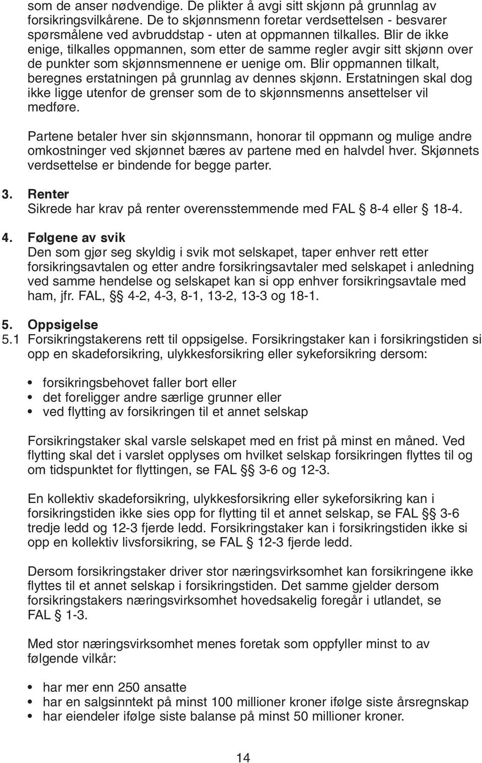 Blir de ikke enige, tilkalles oppmannen, som etter de samme regler avgir sitt skjønn over de punkter som skjønnsmennene er uenige om.