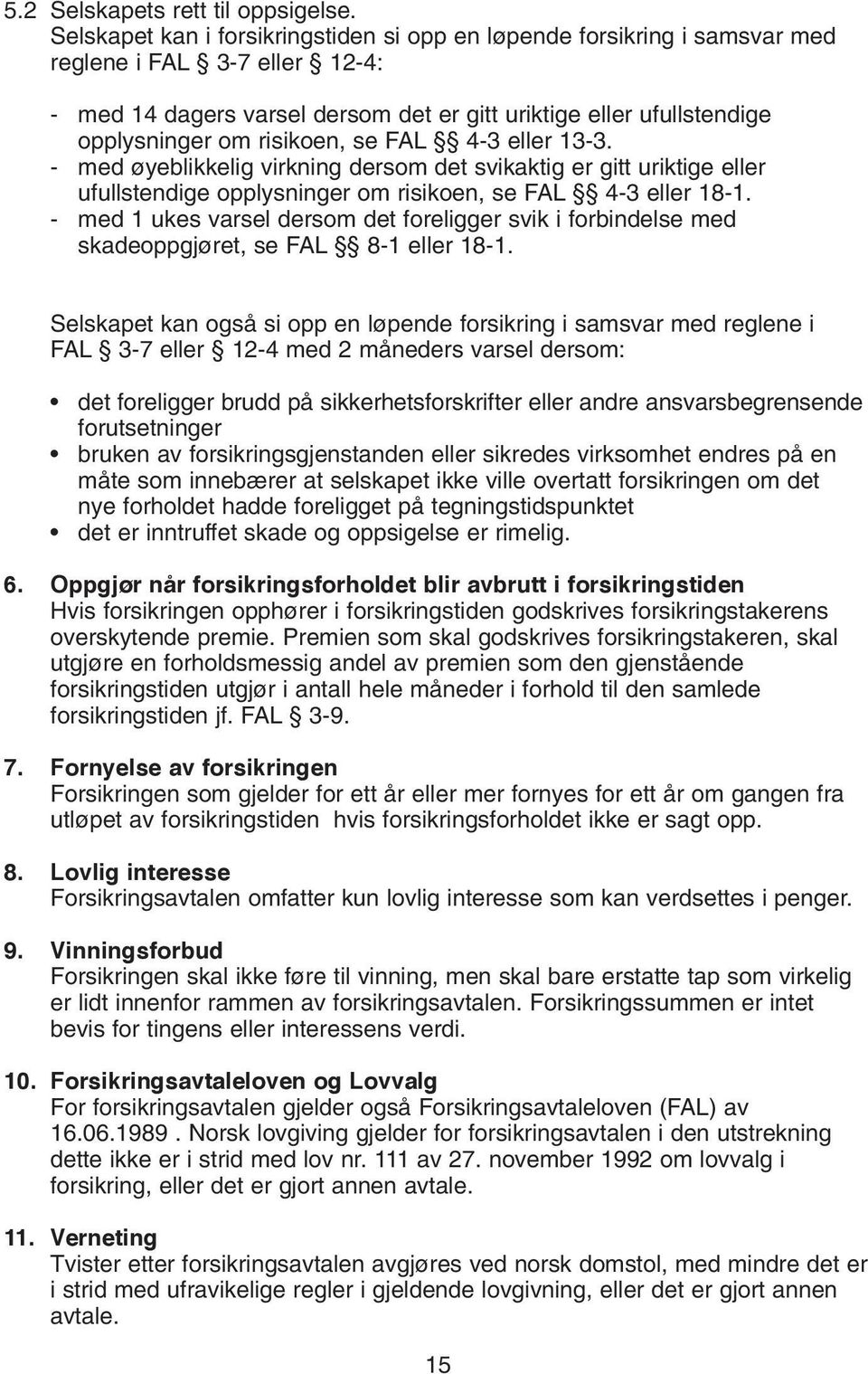 risikoen, se FAL 4-3 eller 13-3. - med øyeblikkelig virkning dersom det svikaktig er gitt uriktige eller ufullstendige opplysninger om risikoen, se FAL 4-3 eller 18-1.