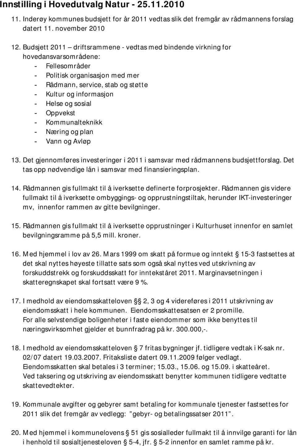 og sosial - Oppvekst - Kommunalteknikk - Næring og plan - Vann og Avløp 13. Det gjennomføres investeringer i 2011 i samsvar med rådmannens budsjettforslag.