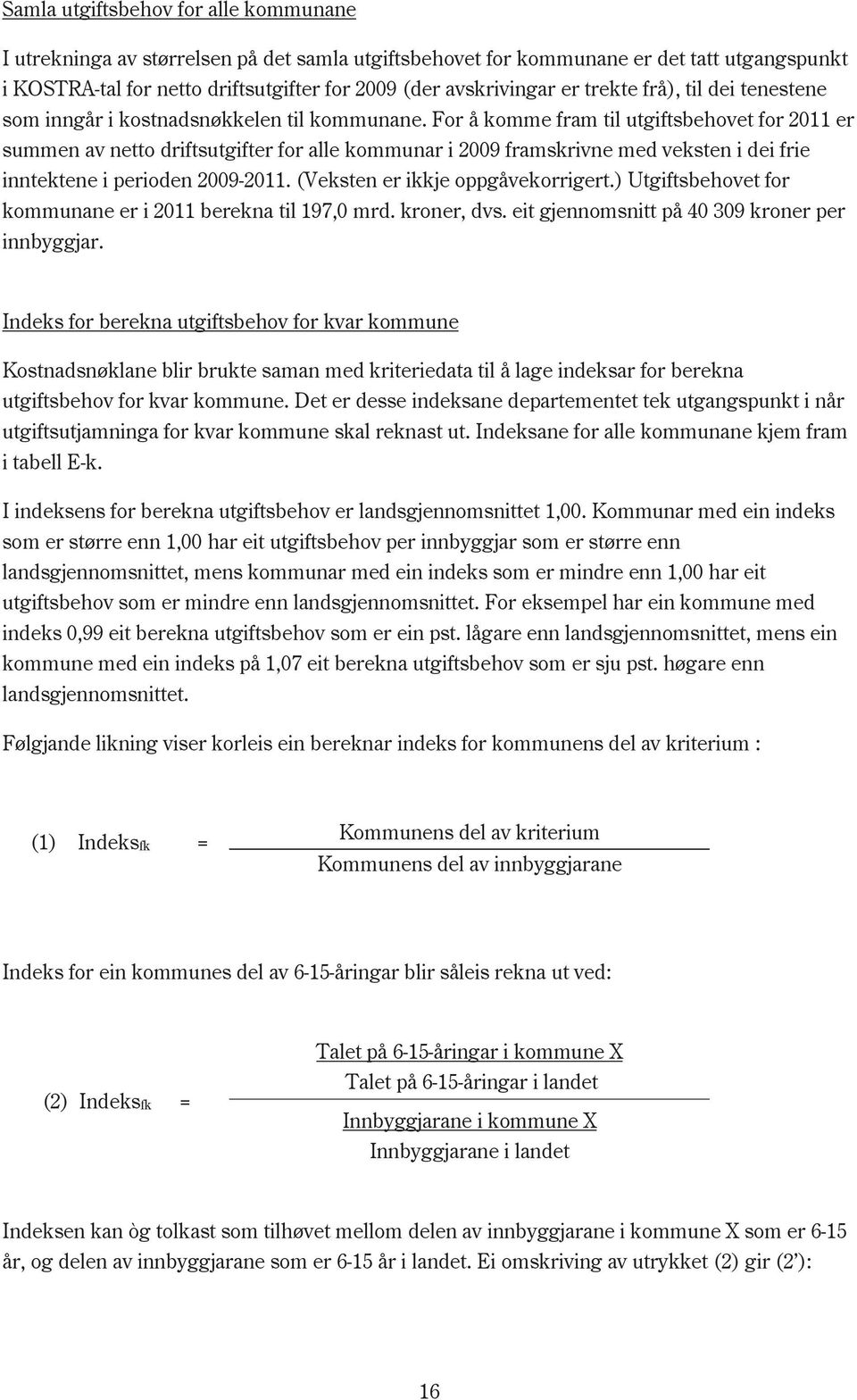 For å komme fram til utgiftsbehovet for 2011 er summen av netto driftsutgifter for alle kommunar i 2009 framskrivne med veksten i dei frie inntektene i perioden 2009-2011.