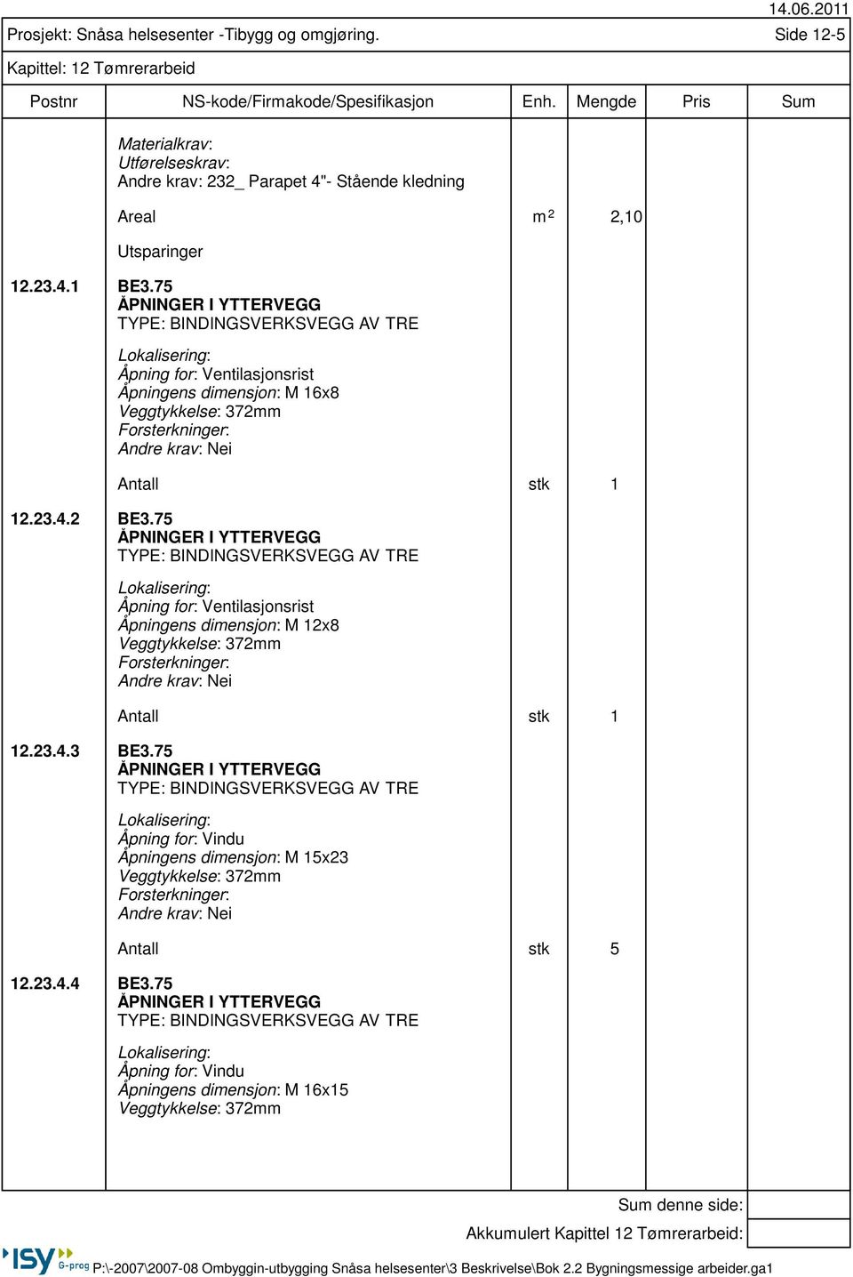 75 ÅPNINGER I YTTERVEGG TYPE: BINDINGSVERKSVEGG AV TRE Åpning for: Ventilasjonsrist Åpningens dimensjon: M 12x8 Veggtykkelse: 372mm Forsterkninger: Antall stk 1 12.23.4.3 BE3.