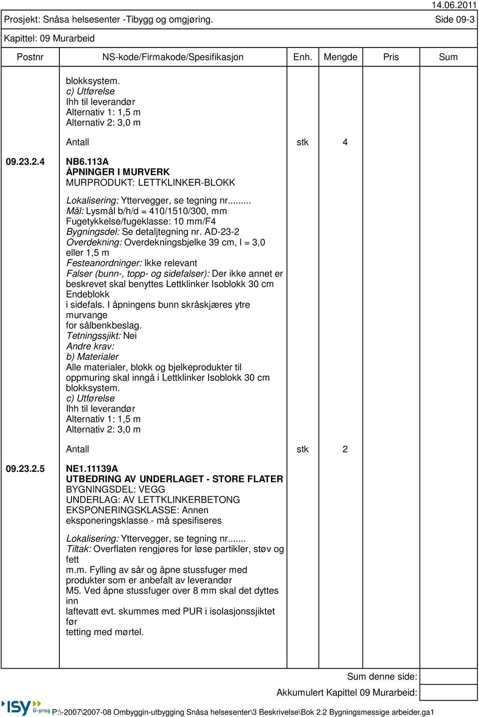 AD-23-2 Overdekning: Overdekningsbjelke 39 cm, l = 3,0 eller 1,5 m Festeanordninger: Ikke relevant Falser (bunn-, topp- og sidefalser): Der ikke annet er beskrevet skal benyttes Lettklinker Isoblokk