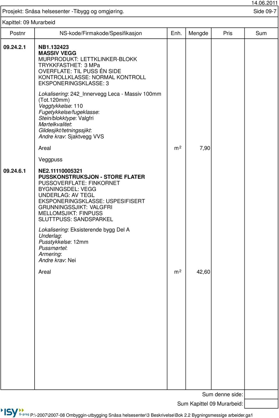 120mm) Veggtykkelse: 110 Fugetykkelse/fugeklasse: Stein/blokktype: Valgfri Mørtelkvalitet: Glidesjikt/tetningssjikt: Andre krav: Sjaktvegg VVS Areal m 2 7,90 Veggpuss 09.24.6.1 NE2.