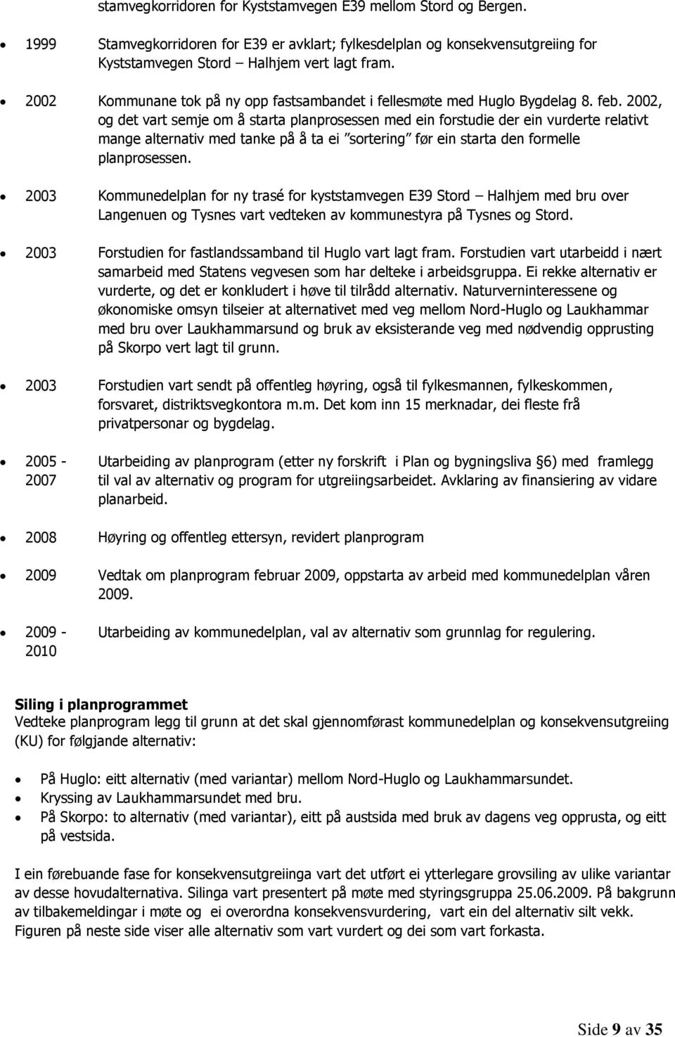 2002, og det vart semje om å starta planprosessen med ein forstudie der ein vurderte relativt mange alternativ med tanke på å ta ei sortering før ein starta den formelle planprosessen.