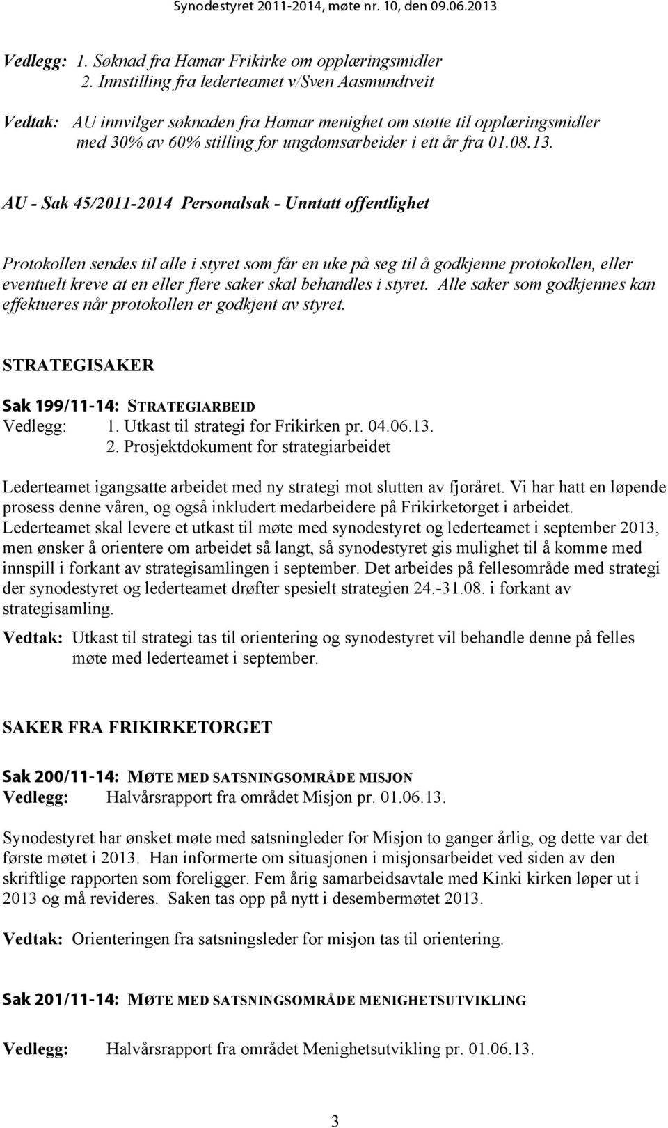 AU - Sak 45/2011-2014 Personalsak - Unntatt offentlighet Protokollen sendes til alle i styret som får en uke på seg til å godkjenne protokollen, eller eventuelt kreve at en eller flere saker skal