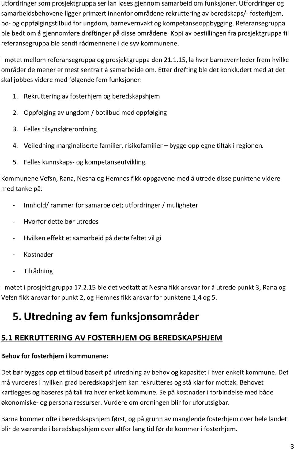 Referansegruppa ble bedt om å gjennomføre drøftinger på disse områdene. Kopi av bestillingen fra prosjektgruppa til referansegruppa ble sendt rådmennene i de syv kommunene.