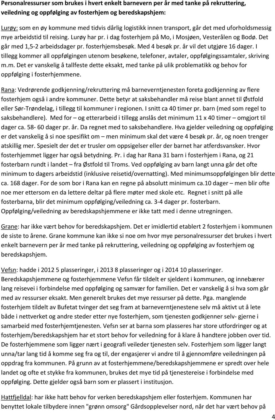 Med 4 besøk pr. år vil det utgjøre 16 dager. I tillegg kommer all oppfølgingen utenom besøkene, telefoner, avtaler, oppfølgingssamtaler, skriving m.m. Det er vanskelig å tallfeste dette eksakt, med tanke på ulik problematikk og behov for oppfølging i fosterhjemmene.