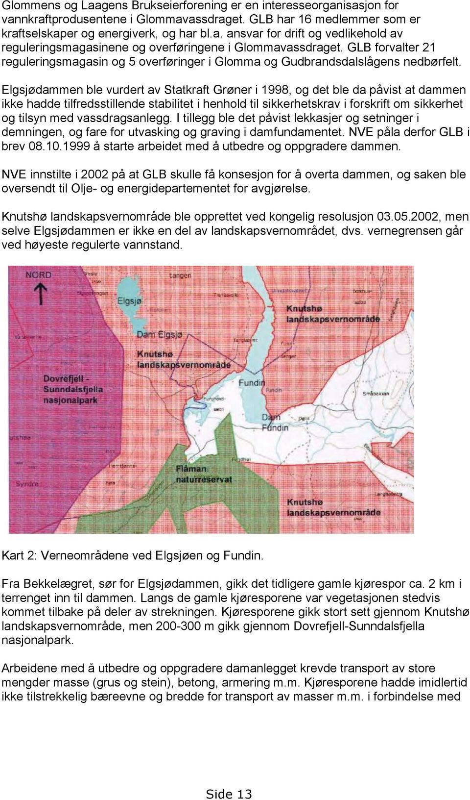 Elgsjødammen ble vurdert av Statkraft Grøner i 1998, og det ble da påvist at dammen ikke hadde tilfredsstillende stabilitet i henhold til sikkerhetskrav i forskrift om sikkerhet og tilsyn med