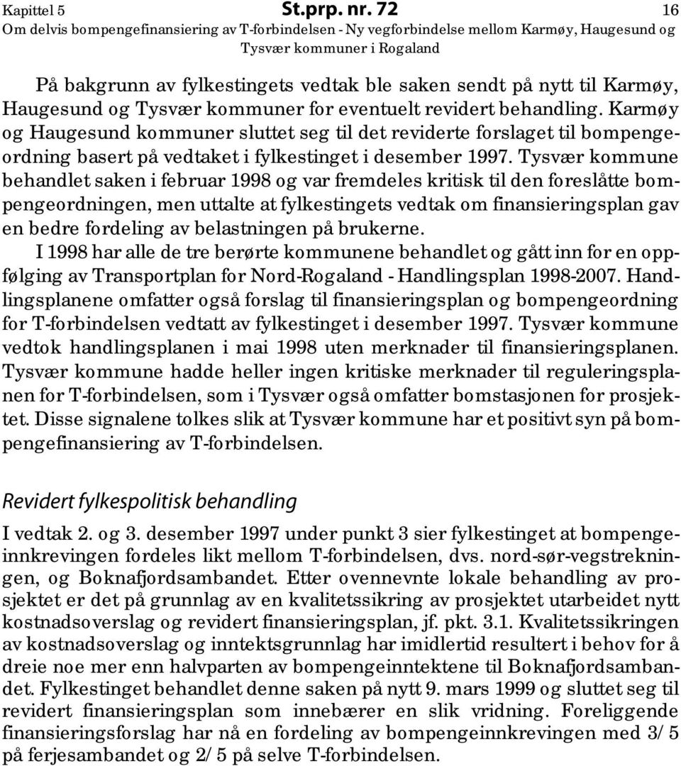 Tysvær kommune behandlet saken i februar 1998 og var fremdeles kritisk til den foreslåtte bompengeordningen, men uttalte at fylkestingets vedtak om finansieringsplan gav en bedre fordeling av