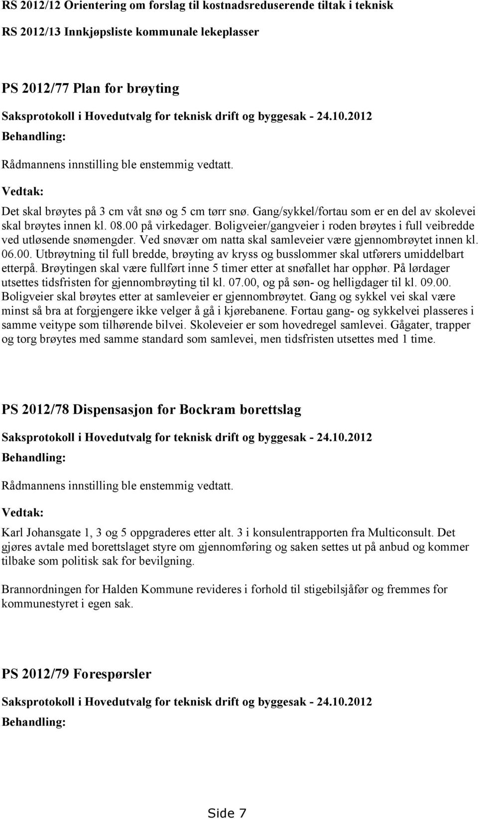 Boligveier/gangveier i roden brøytes i full veibredde ved utløsende snømengder. Ved snøvær om natta skal samleveier være gjennombrøytet innen kl. 06.00.