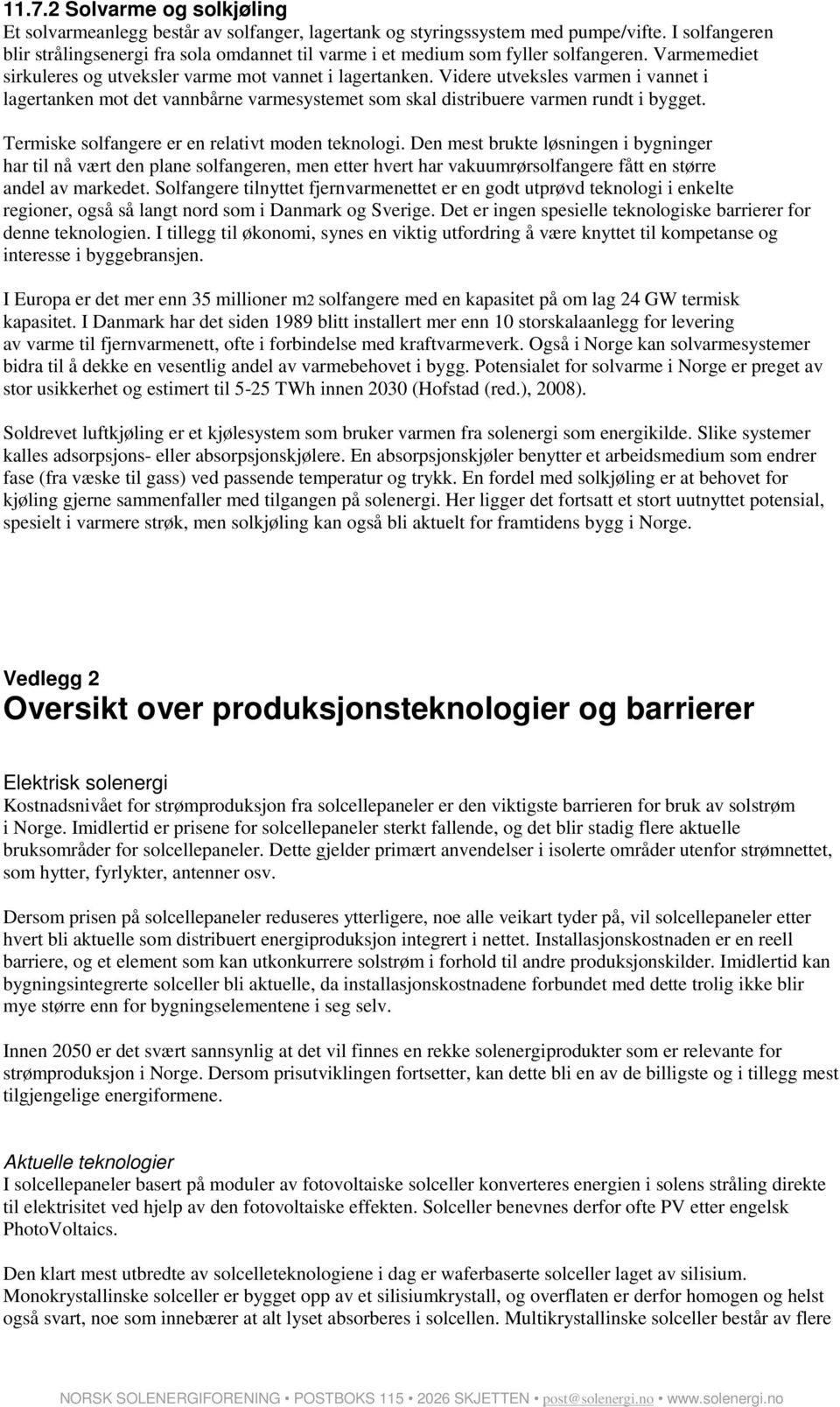 Videre utveksles varmen i vannet i lagertanken mot det vannbårne varmesystemet som skal distribuere varmen rundt i bygget. Termiske solfangere er en relativt moden teknologi.