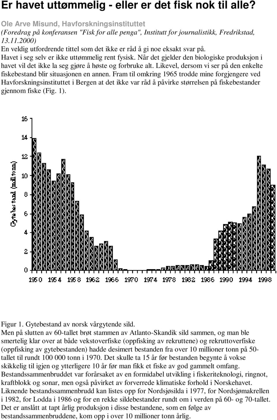 Når det gjelder den biologiske produksjon i havet vil det ikke la seg gjøre å høste og forbruke alt. Likevel, dersom vi ser på den enkelte fiskebestand blir situasjonen en annen.