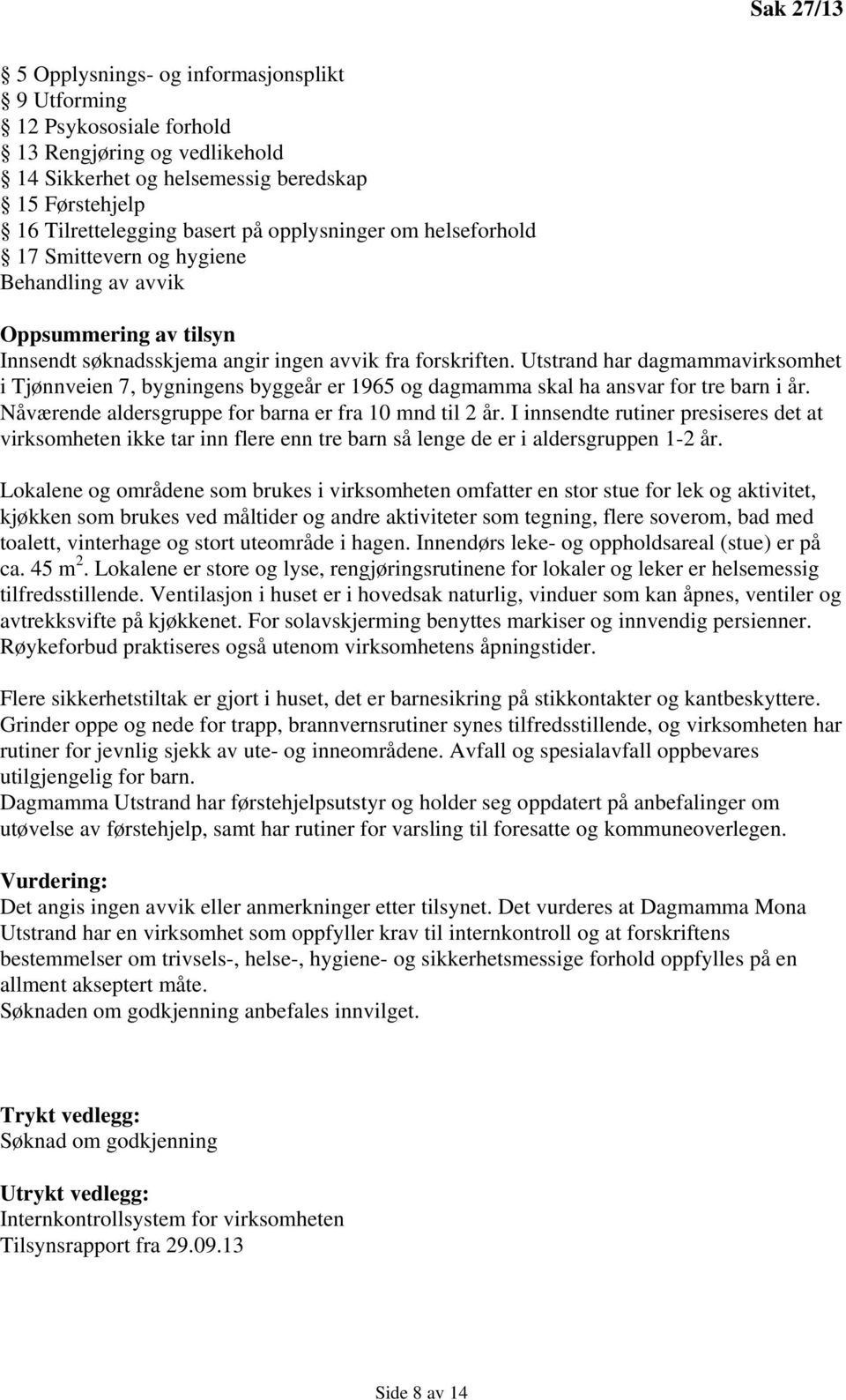 Utstrand har dagmammavirksomhet i Tjønnveien 7, bygningens byggeår er 1965 og dagmamma skal ha ansvar for tre barn i år. Nåværende aldersgruppe for barna er fra 10 mnd til 2 år.