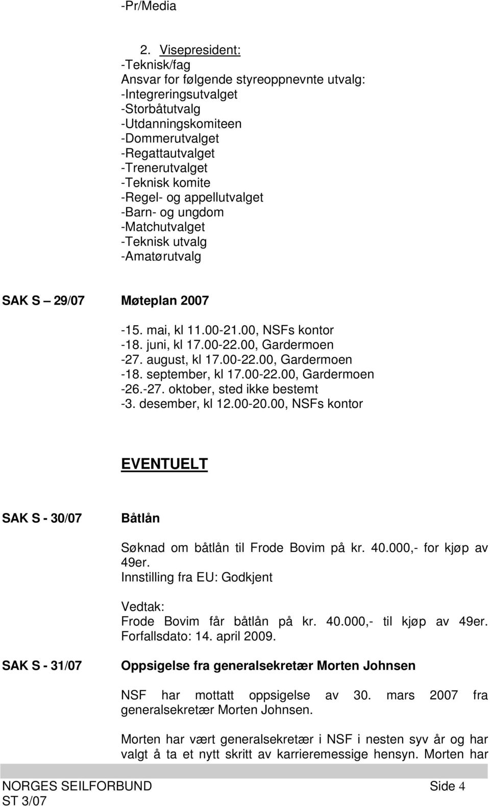 -Regel- og appellutvalget -Barn- og ungdom -Matchutvalget -Teknisk utvalg -Amatørutvalg SAK S 29/07 Møteplan 2007-15. mai, kl 11.00-21.00, NSFs kontor -18. juni, kl 17.00-22.00, Gardermoen -27.