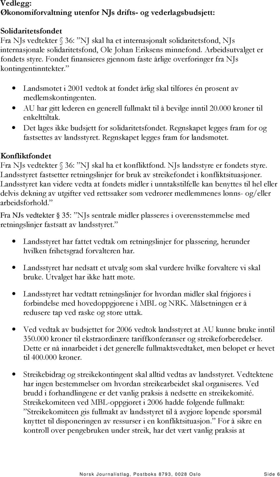 Landsmøtet i 2001 vedtok at fondet årlig skal tilføres én prosent av medlemskontingenten. AU har gitt lederen en generell fullmakt til å bevilge inntil 20.000 kroner til enkelttiltak.