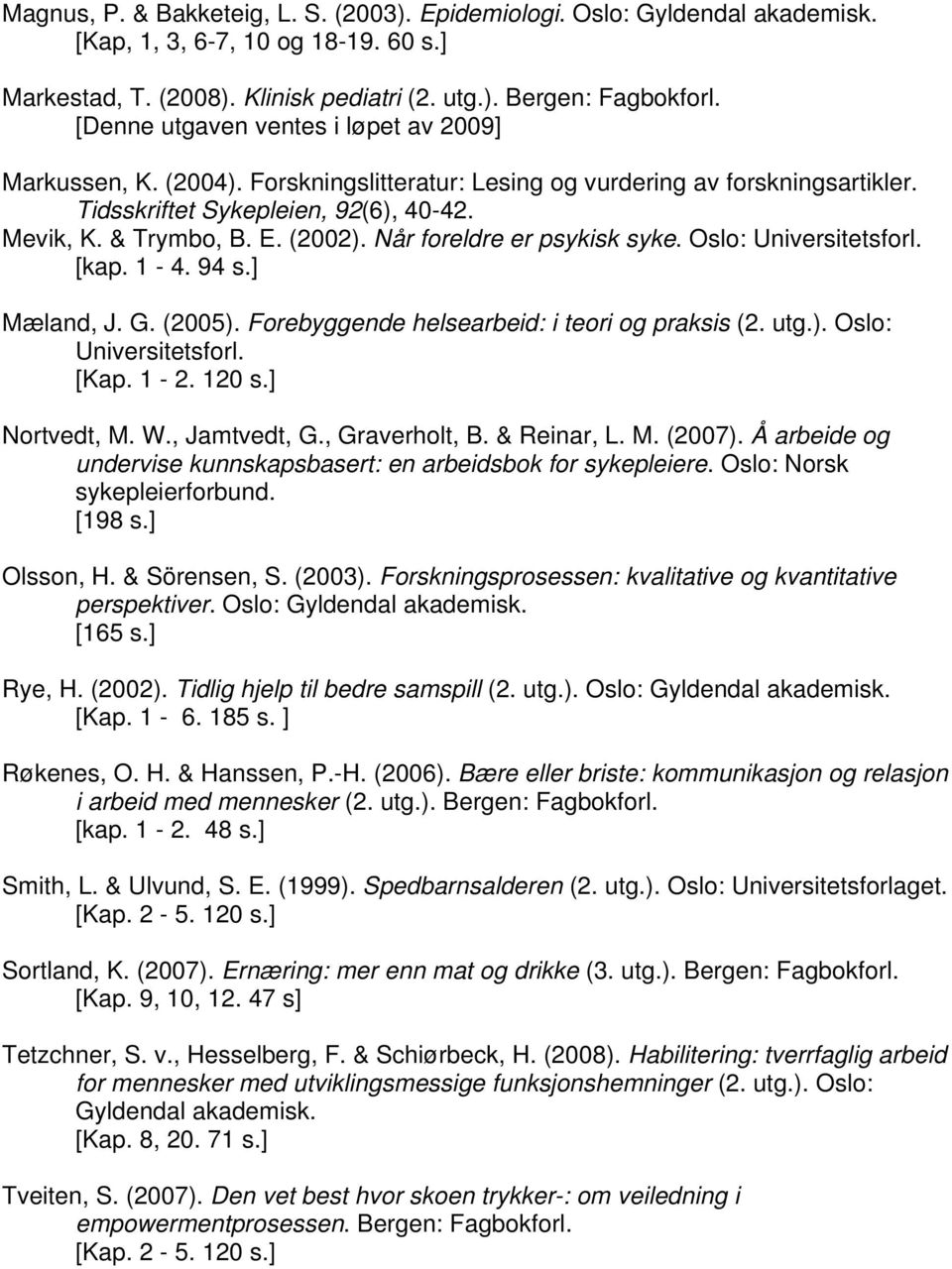 Når foreldre er psykisk syke. Oslo: [kap. 1-4. 94 s.] Mæland, J. G. (2005). Forebyggende helsearbeid: i teori og praksis (2. utg.). Oslo: [Kap. 1-2. 120 s.] Nortvedt, M. W., Jamtvedt, G.