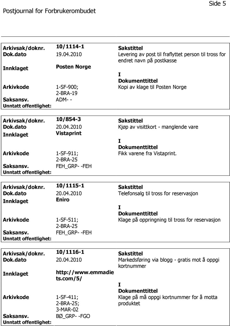 10/854-3 Sakstittel Dok.dato 20.04.2010 Kjøp av visittkort - manglende vare nnklaget Vistaprint 1-SF-911; Fikk varene fra Vistaprint. Arkivsak/doknr. 10/1115-1 Sakstittel Dok.dato 20.04.2010 Telefonsalg til tross for reservasjon nnklaget Eniro 1-SF-511; Klage på oppringning til tross for reservasjon Arkivsak/doknr.