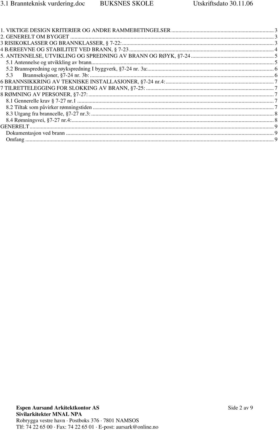 3 Brannseksjoner, 7-24 nr. 3b:... 6 6 BRANNSIKKRING AV TEKNISKE INSTALLASJONER, 7-24 nr.4:... 7 7 TILRETTELEGGING FOR SLOKKING AV BRANN, 7-25:... 7 8 RØMNING AV PERSONER, 7-27:... 7 8.1 Gennerelle krav 7-27 nr.