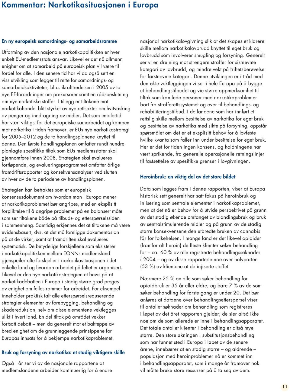 I den senere tid har vi da også sett en viss utvikling som legger til rette for samordnings- og samarbeidsaktiviteter, bl.a. ikrafttredelsen i 2005 av to nye EF-forordninger om prekursorer samt en rådsbeslutning om nye narkotiske stoffer.