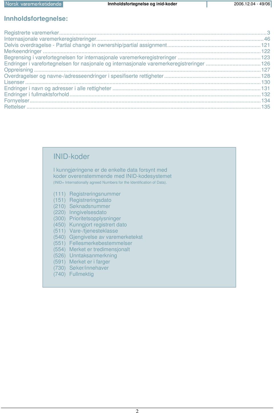 ..123 Endringer i varefortegnelsen for nasjonale og internasjonale varemerkeregistreringer...126 Oppreisning...127 Overdragelser og navne-/adresseendringer i spesifiserte rettigheter...128 Lisenser.