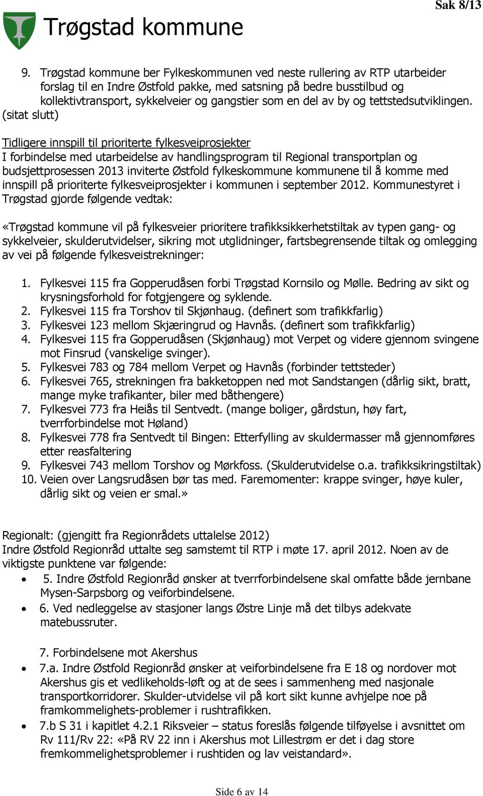 (sitat slutt) Tidligere innspill til prioriterte fylkesveiprosjekter I forbindelse med utarbeidelse av handlingsprogram til Regional transportplan og budsjettprosessen 2013 inviterte Østfold