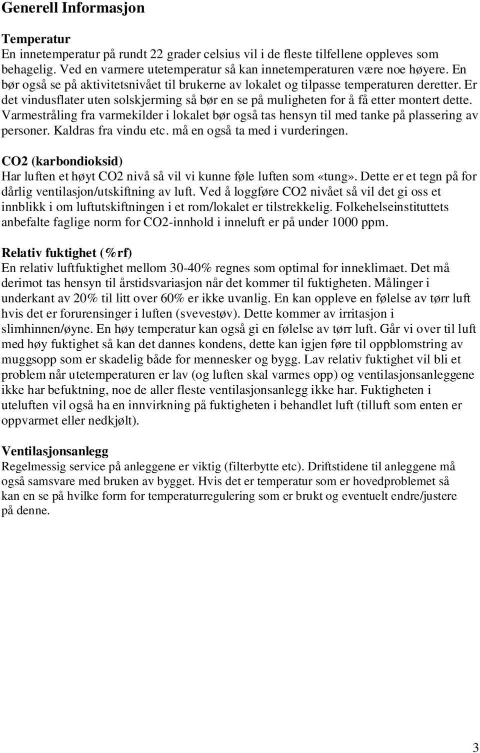 Varmestråling fra varmekilder i lokalet bør også tas hensyn til med tanke på plassering av personer. Kaldras fra vindu etc. må en også ta med i vurderingen.