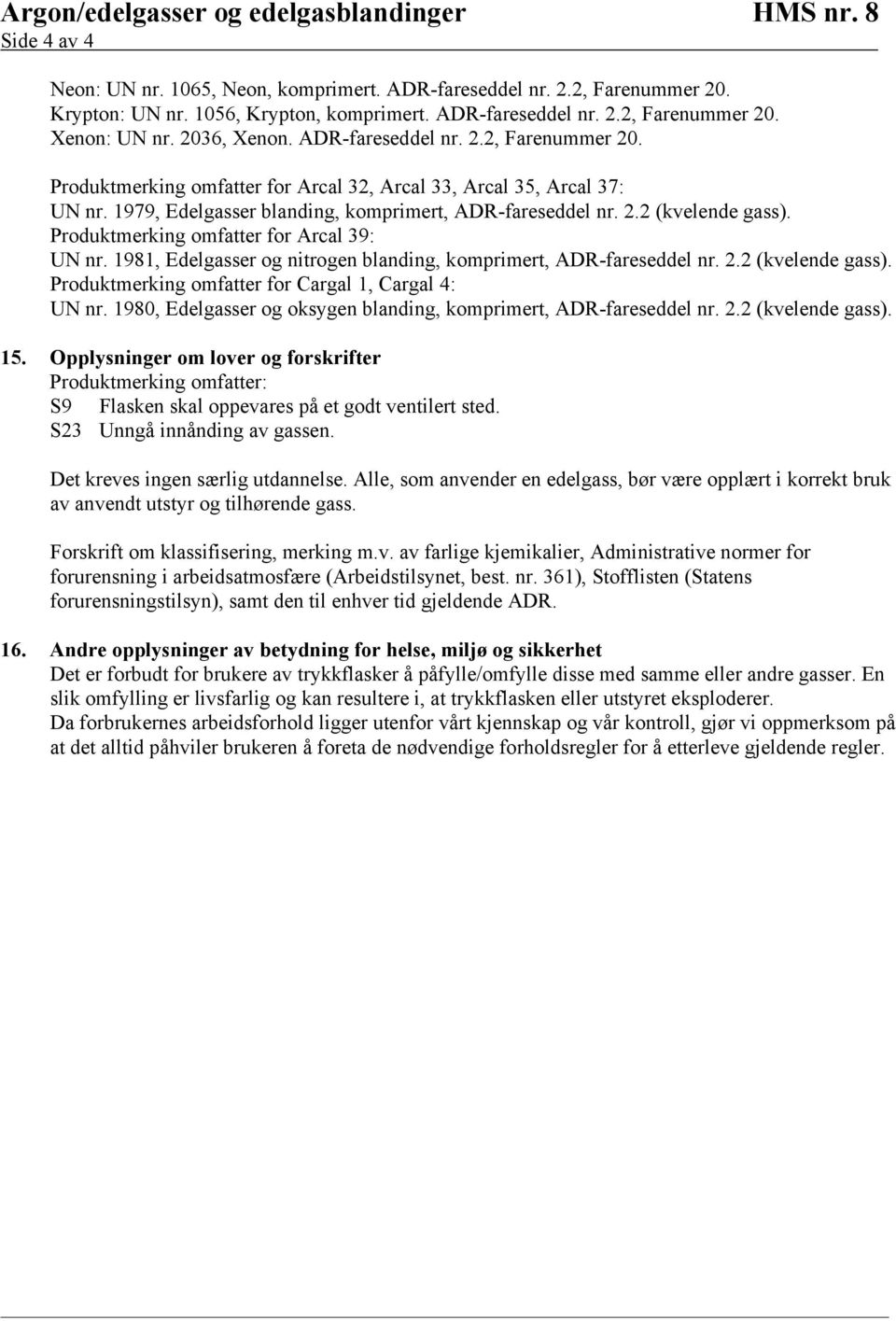 Produktmerking omfatter for Arcal 39: UN nr. 1981, Edelgasser og nitrogen blanding, komprimert, ADR-fareseddel nr. 2.2 (kvelende gass). Produktmerking omfatter for Cargal 1, Cargal 4: UN nr.