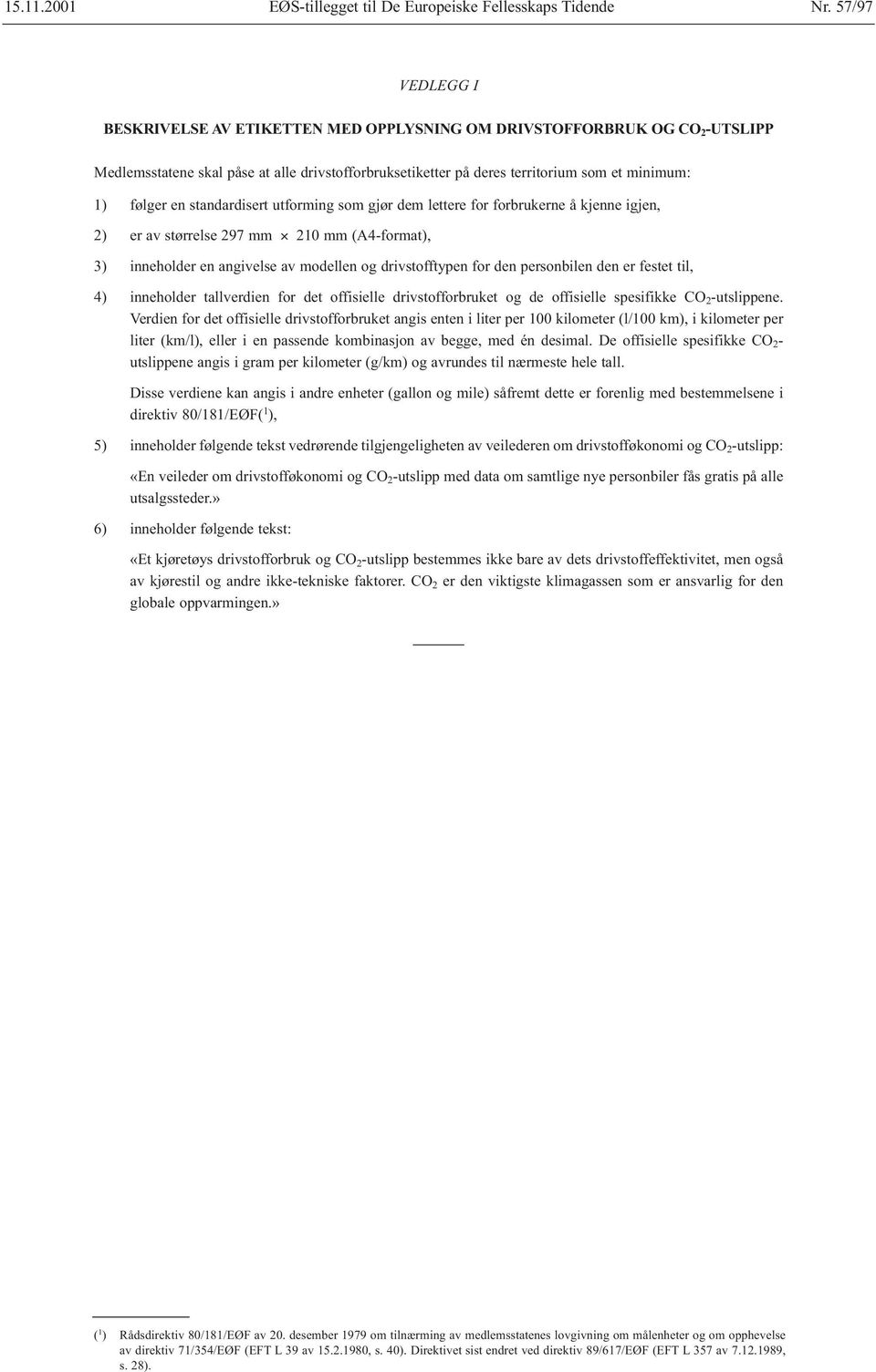 en standardisert utforming som gjør dem lettere for forbrukerne å kjenne igjen, 2) er av størrelse 297 mm 210 mm (A4-format), 3) inneholder en angivelse av modellen og drivstofftypen for den