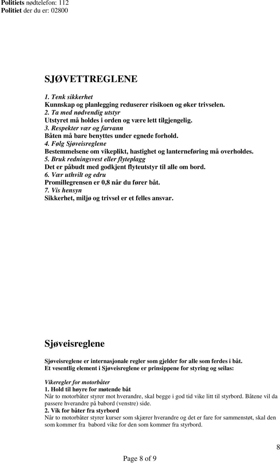 Følg Sjøveisreglene Bestemmelsene om vikeplikt, hastighet og lanterneføring må overholdes. 5. Bruk redningsvest eller flyteplagg Det er påbudt med godkjent flyteutstyr til alle om bord. 6.